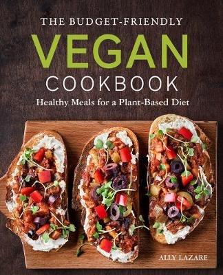 The Budget-Friendly Vegan Cookbook: Healthy Meals for a Plant-Based Diet - Ally Lazare - cover