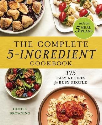 The Complete 5-Ingredient Cookbook: 175 Easy Recipes for Busy People - Denise Browning - cover