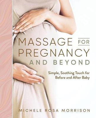 Massage for Pregnancy and Beyond: Simple, Soothing Touch for Before and After Baby - Michele Rosa Morrison - cover