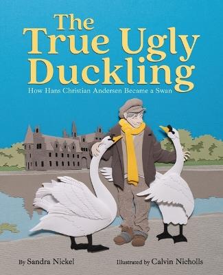 The True Ugly Duckling: How Hans Christian Andersen Became a Swan - Sandra Nickel - cover