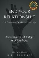 END YOUR RELATIONSH*T With Compassion, Self-Respect, and Logic: A memoir & practical guide to help you end your sh*tty relationship - D L Dempsey - cover