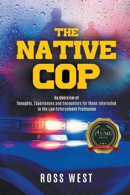 The Native Cop: Thoughts, Experiences and Encounters for Those Interested in the Law Enforcement Profession - Ross West - cover