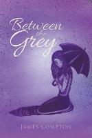 Between the Grey: Poetry and Prose - James Compton - cover