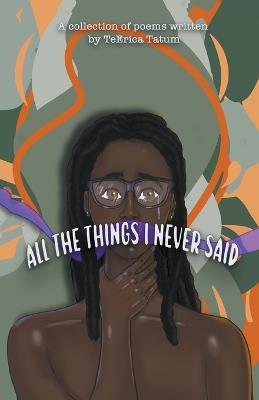 All The Things I Never Said: A collection of poems written by TeErica Tatum - Teerica Tatum - cover