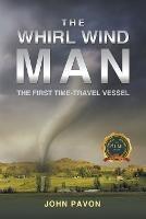 The Whirl Wind Man: The First-Time Travel Vessel - John Pavon - cover