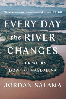 Every Day The River Changes: Four Weeks Down the Magdalena - Jordan Salama - cover