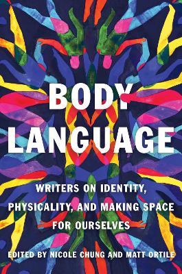 Body Language: Writers on Identity, Physicality, and Making Space for Ourselves - Nicole Chung,Matt Ortile - cover