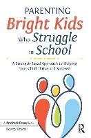 Parenting Bright Kids Who Struggle in School: A Strength-Based Approach to Helping Your Child Thrive and Succeed