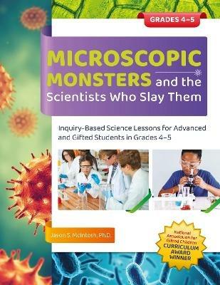 Microscopic Monsters and the Scientists Who Slay Them: Inquiry-Based Science Lessons for Advanced and Gifted Students in Grades 4-5 - Jason S. McIntosh - cover