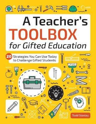 A Teacher's Toolbox for Gifted Education: 20 Strategies You Can Use Today to Challenge Gifted Students - Todd Stanley - cover