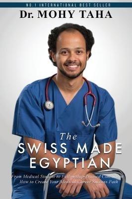 The Swiss-Made Egyptian: From Medical Student to Fellowship-Trained Consultant: How to Create Your Medical Career Success Path - Mohy Taha - cover