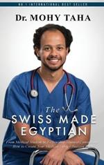 The Swiss-Made Egyptian: From Medical Student to Fellowship-Trained Consultant: How to Create Your Medical Career Success Path