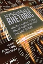 Reprogrammable Rhetoric: Critical Making Theories and Methods in Rhetoric and Composition