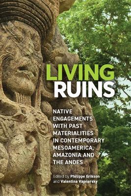 Living Ruins: Native Engagements with Past Materialities in Contemporary Mesoamerica, Amazonia, and the Andes - cover