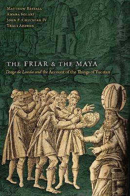 The Friar and the Maya: Diego de Landa and the Account of the Things of Yucatan - Matthew Restall,Amara Solari,John F Chuchiak - cover