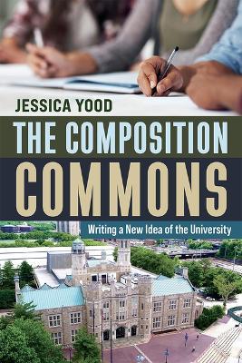 The Composition Commons: Writing a New Idea of the University - Jessica Yood - cover
