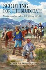 Scouting for the Bluecoats: Navajos, Apaches, and the U.S. Military, 18731911