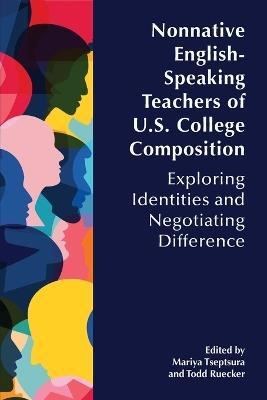 Nonnative English-Speaking Teachers of U.S. College Composition: Exploring Identities and Negotiating Difference - cover