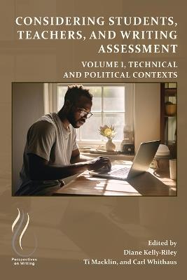 Considering Students, Teachers, and Writing Assessment, Vol. 1: Technical and Political Contexts - cover