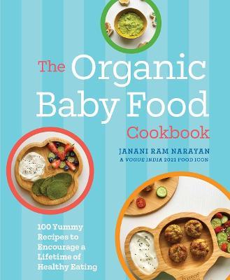 The Organic Baby Food Cookbook: 100 Yummy Recipes to Encourage a Lifetime of Healthy Eating - Janani Narayan - cover