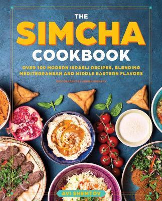 The Simcha Cookbook: Over 100 Modern Israeli Recipes, Blending Mediterranean and Middle Eastern Foods - Avi Shemtov - cover