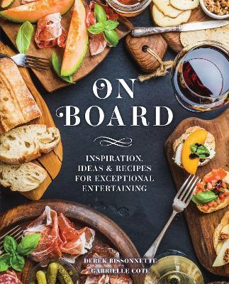 On Board: Inspiration, Ideas and   Recipes for Exceptional Entertaining - Derek Bissonnette,Gabrielle Cote - cover