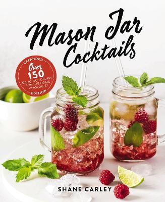 Mason Jar Cocktails, Expanded Edition: Over 150 Delicious Drinks for the Home Mixologist - Shane Carley - cover