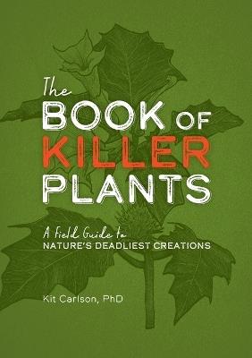 The Book of Killer Plants: A Field Guide to Nature's Deadliest Creations (A Deadly Field Guide to Lethal Plants) - Dr. Kit Carlson - cover