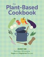 The Plant Based Cookbook: Over 100 Deliciously Wholesome Vegan and Vegetarian Recipes