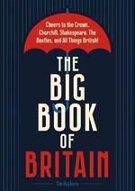 The Big Book of Britain: Cheers to the Crown, Churchill, Shakespeare, the Beatles, and All Things British!