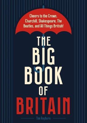 The Big Book of Britain: Cheers to the Crown, Churchill, Shakespeare, the Beatles, and All Things British! - Tim Rayborn - cover
