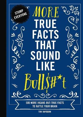More True Facts That Sound Like Bull$#*t: 500 More Insane-But-True Facts to Rattle Your Brain - Tim Rayborn - cover