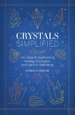 Crystals Simplified: The Guide to Spellcasting, Healing, Meditation, and Spiritual Well-Being