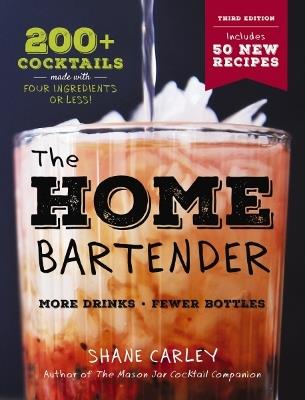 The Home Bartender: The Third Edition: 200+ Cocktails Made with Four Ingredients or Less - Shane Carley - cover