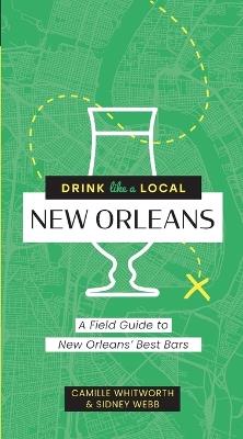 Drink Like a Local: New Orleans: A Field Guide to New Orleans's Best Bars - Camille Whitworth,Sidney Webb - cover