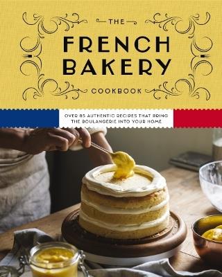 The French Bakery Cookbook: Over 85 Authentic Recipes That Bring the Boulangerie into Your Home - Kimberly Zerkel - cover