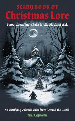The Scary Book of Christmas Lore: 50 Terrifying Yuletide Tales from Around the World (Dark Fairy Tales And Folklore) - Tim Rayborn - cover