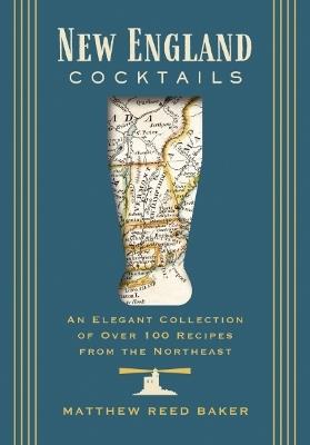 New England Cocktails: An Elegant Collection of Over 100 Recipes from the Northeast - Matthew Reed Baker - cover