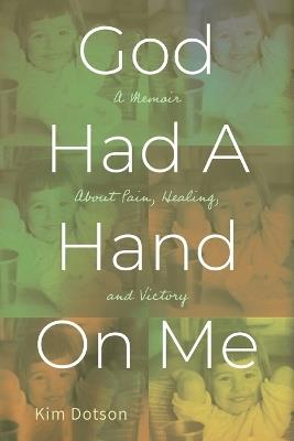 God Had A Hand On Me: A Memoir About Pain, Healing, and Victory - Kim Dotson - cover