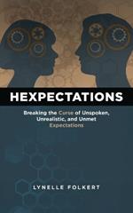 Hexpectations: Breaking the Curse of Unspoken, Unrealistic, and Unmet Expectations