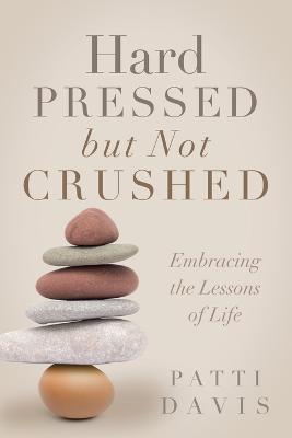 Hard Pressed but Not Crushed: Embracing the Lessons of Life - Patti Davis - cover