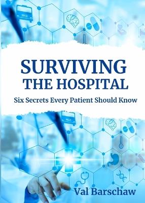 Surviving the Hospital: Six Secrets Every Patient Should Know - Val Barschaw - cover