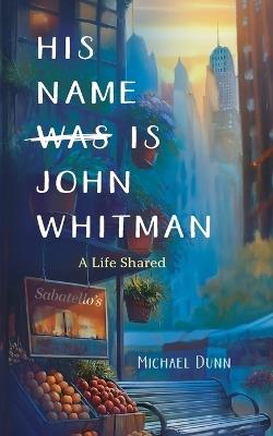His Name Is John Whitman: A Life Shared - Michael Dunn - cover