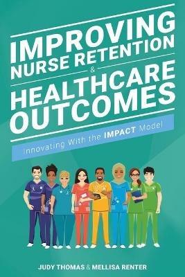 Improving Nurse Retention and Healthcare Outcomes: Innovating With the IMPACT Model - Judy Thomas,Mellisa Renter - cover