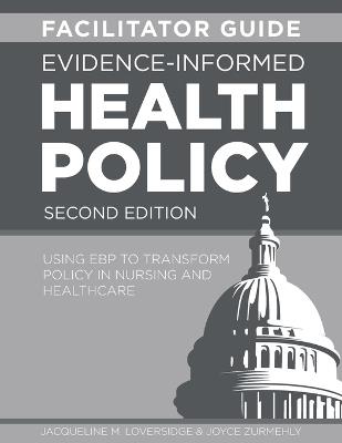 FACILITATOR GUIDE for Evidence-Informed Health Policy, Second Edition: Using EBP to Transform Policy in Nursing and Healthcare - Jacqueline M Loversidge,Joyce Zurmehly - cover