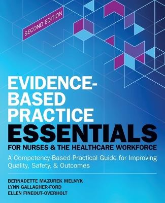 Evidence-Based Practice Essentials for Nurses & the Healthcare Workforce: A Competency-Based Practical Guide for Improving Quality, Safety & Outcomes - Bernadette Melnyk,Lynn Gallagher-Ford,Ellen Fineout-Overholt - cover