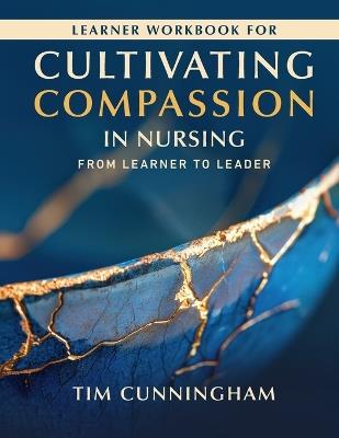 Learner Workbook for Cultivating Compassion in Nursing: From Learner to Leader - Tim Cunningham - cover