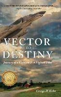 Vector to Destiny: Journey of a Vietnam F-4 Fighter Pilot - George W Kohn - cover