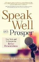Speak Well and Prosper: Tips, Tools, and Techniques for Better Presentations - Frank Dibartolomeo - cover