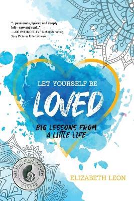 Let Yourself Be Loved: Big Lessons From a Little Life - Elizabeth Leon - cover